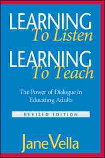 Learning to Listen, Learning to Teach: The Power of Dialogue in Educating Adults by Jane Vella