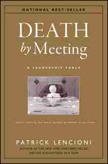 Death by Meeting: A Leadership Fable...About Solving the Most Painful Problem in Business by Patrick M. Lencioni