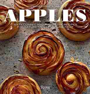 Apples: Sixty Classic And Innovative Recipes For Nature's Most Sublime Fruit by Christophe Adam