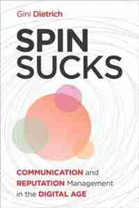 Spin Sucks: Communication And Reputation Management In The Digital Age by Gini Dietrich
