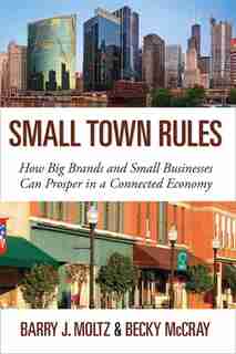 Small Town Rules: How Big Brands And Small Businesses Can Prosper In A Connected Economy by Barry J. Moltz