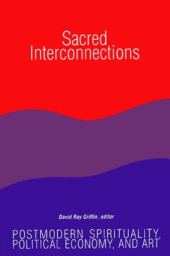 Sacred Interconnections: Postmodern Spirituality, Political Economy, and Art by David Ray Griffin