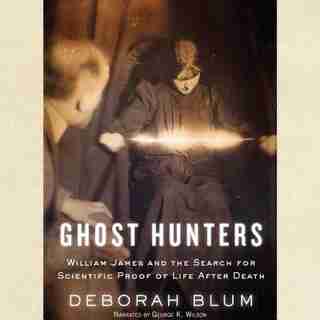 Ghost Hunters: William James And The Search For Scientific Proof Of Life After Death by Deborah Blum