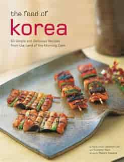 The Food Of Korea: 63 Simple And Delicious Recipes From The Land Of The Morning Calm by Injoo Chun