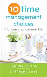 10 Time Management Choices That Can Change Your Life by Sandra Felton, Sandra