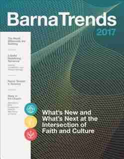 BARNA TRENDS 2017: What's New and What's Next at the Intersection of Faith and Culture by Barna Group