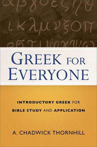 GREEK FOR EVERYONE: Introductory Greek for Bible Study and Application by A. Chadwick Thornhill, A. Chadwick