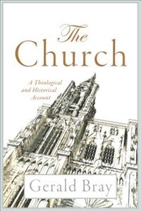 The CHURCH: A Theological and Historical Account by Gerald Bray