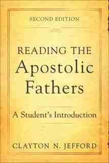 Reading The Apostolic Fathers, 2nd Ed.: A Student's Introduction by Clayton N. Jefford, Clayton N.