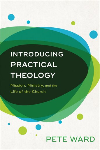 INTRODUCING PRACTICAL THEOLOGY: Mission, Ministry, and the Life ofthe Church by Pete Ward, Pete