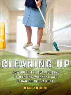 Cleaning Up: How Hospital Outsourcing Is Hurting Workers And Endangering Patients by Dan Zuberi