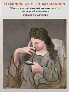 Reckoning with the Imagination: Wittgenstein and the Aesthetics of Literary Experience by Charles Altieri