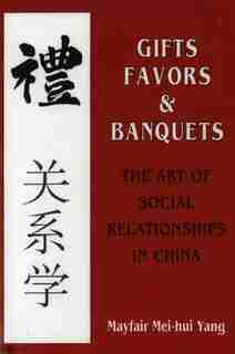 Gifts, Favors, and Banquets: The Art of Social Relationships in China by Mayfair Mei-hui Yang