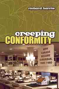 Creeping Conformity: How Canada Became Suburban, 1900-1960 by Richard Harris
