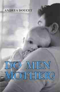 Do Men Mother?: Fathering, Care, and Domestic Responsibility by Andrea Doucet