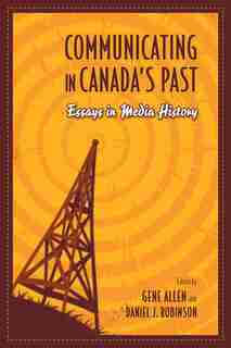 Communicating in Canada's Past: Essays in Media History by Gene Allen
