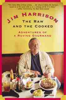 The Raw And The Cooked: Adventures Of A Roving Gourmand by Jim Harrison