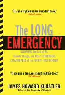 The Long Emergency: Surviving The End Of Oil, Climate Change, And Other Converging Catastrophes Of The Twenty-first Cent by James Howard Kunstler