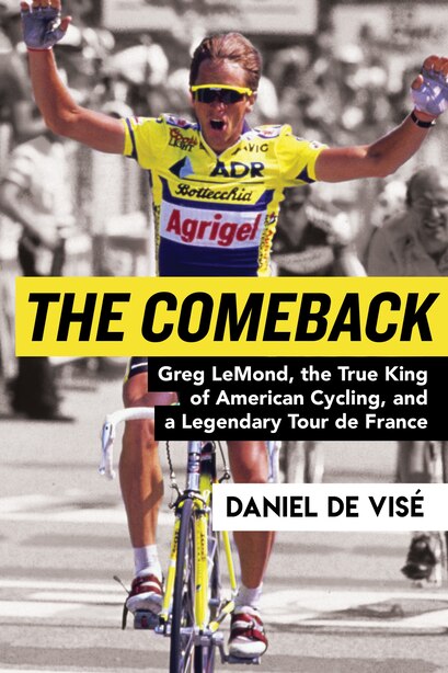 The Comeback: Greg Lemond, The True King Of American Cycling, And A Legendary Tour De France by Daniel De Vise