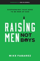 RAISING MEN, NOT BOYS: Shepherding Your Sons to be Men ofGod