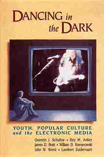 Dancing in the Dark: Youth, Popular Culture, and the Electronic Media by Quentin J. Schultze