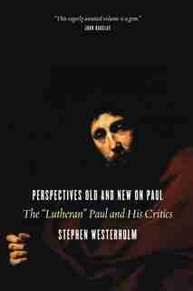 Perspectives Old and New on Paul: The "lutheran" Paul And His Critics by Stephen Westerholm