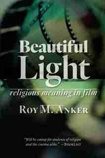 Beautiful Light: Religious Meaning In Film by Roy M. Anker