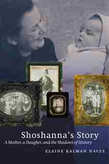 Shoshanna's Story: A Mother, a Daughter, and the Shadows of History by Elaine Kalman Naves