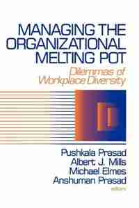 Managing The Organizational Melting Pot: Dilemmas Of Workplace Diversity by Pushkala Prasad