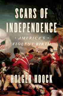 Scars Of Independence: America's Violent Birth by Holger Hoock