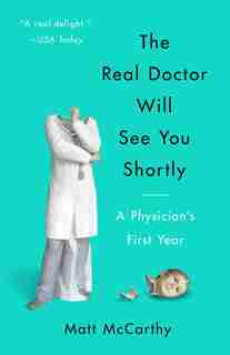 The Real Doctor Will See You Shortly: A Physician's First Year by Matt Mccarthy