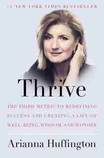 Thrive: The Third Metric To Redefining Success And Creating A Life Of Well-being, Wisdom, And Wonder by Arianna Huffington