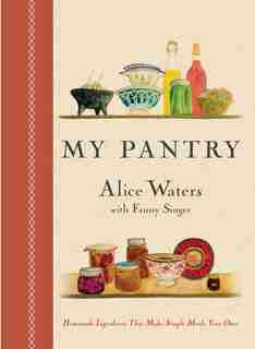 My Pantry: Homemade Ingredients That Make Simple Meals Your Own: A Cookbook by Alice Waters
