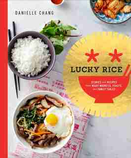 Lucky Rice: Stories And Recipes From Night Markets, Feasts, And Family Tables: A Cookbook by Danielle Chang
