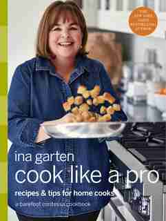 Cook Like A Pro: Recipes And Tips For Home Cooks: A Barefoot Contessa Cookbook by Ina Garten