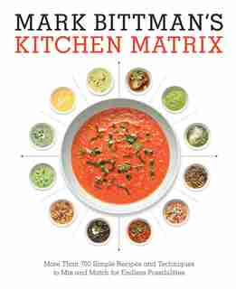 Mark Bittman's Kitchen Matrix: More Than 700 Simple Recipes And Techniques To Mix And Match For Endless Possibilities: A Cookbook by Mark Bittman