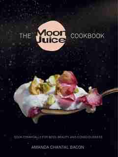 The Moon Juice Cookbook: Cook Cosmically For Body, Beauty, And Consciousness by Amanda Chantal Bacon
