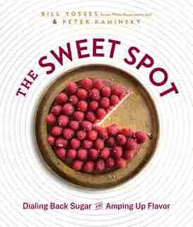 The Sweet Spot: Dialing Back Sugar And Amping Up Flavor by Bill Yosses