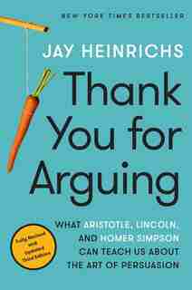 Thank You For Arguing, Third Edition: What Aristotle, Lincoln, And Homer Simpson Can Teach Us About The Art Of Persuasion by Jay Heinrichs
