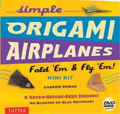 Simple Origami Airplanes Mini Kit: Fold 'em & Fly 'em!: Kit With Origami Book, 6 Projects, 24 Origami Papers And Instructional Dvd: Gr by Andrew Dewar