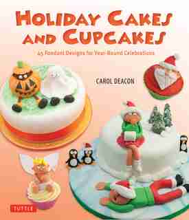 Holiday Cakes And Cupcakes: 45 Fondant Designs For Year-round Celebrations by Carol Deacon