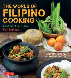 The World Of Filipino Cooking: Food And Fun In The Philippines By Chris Urbano Of Maputing Cooking (over 90 Recipes) by Chris Urbano