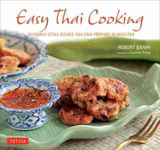 Easy Thai Cooking: 75 Family-style Dishes You Can Prepare In Minutes by Robert Danhi