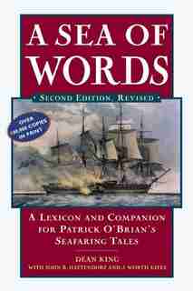 A Sea of Words: A Lexicon and Companion to the Complete Seafaring Tales of Patrick O'Brian by Dean King