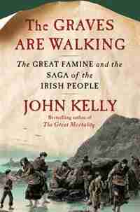 The Graves Are Walking: The Great Famine and the Saga of the Irish People by John Kelly