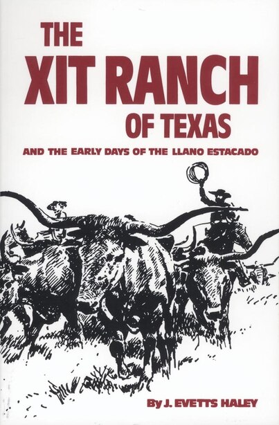 The Xit Ranch Of Texas And The Early Days Of The Llano Estacado: And the Early Days of the Llano Estacado by J. Evetts Haley