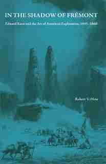 In The Shadow Of Fremont: Edward Kern And The Art Of American Exploration, 1845-1860 by Robert V Hine