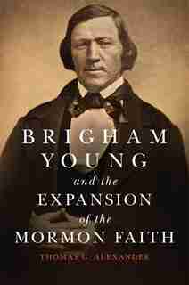 Brigham Young And The Expansion Of The Mormon Faith by Thomas G. Alexander