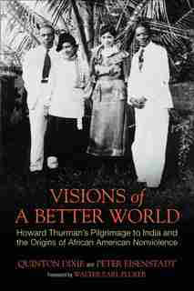 Visions Of A Better World: Howard Thurman's Pilgrimage To India And The Origins Of African American Nonviolence by Quinton Dixie
