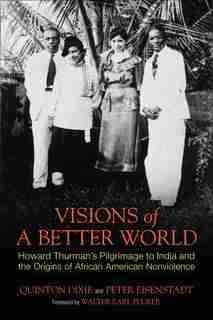 Visions Of A Better World: Howard Thurman's Pilgrimage To India And The Origins Of African American Nonviolence by Quinton Dixie